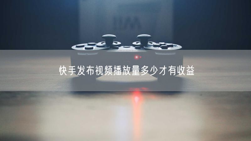 快手发布视频播放量多少才有收益