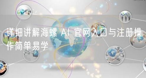 详细讲解海螺 AI 官网入口与注册操作简单易学