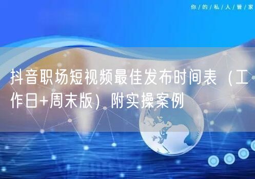 抖音职场短视频最佳发布时间表（工作日+周末版）附实操案例