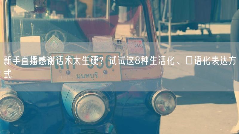新手直播感谢话术太生硬？试试这8种生活化、口语化表达方式