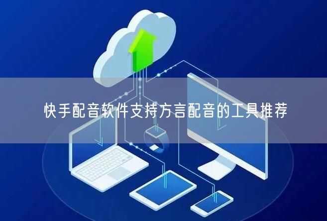 快手配音软件支持方言配音的工具推荐