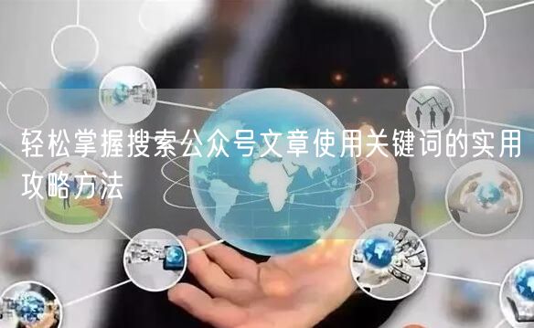 轻松掌握搜索公众号文章使用关键词的实用攻略方法
