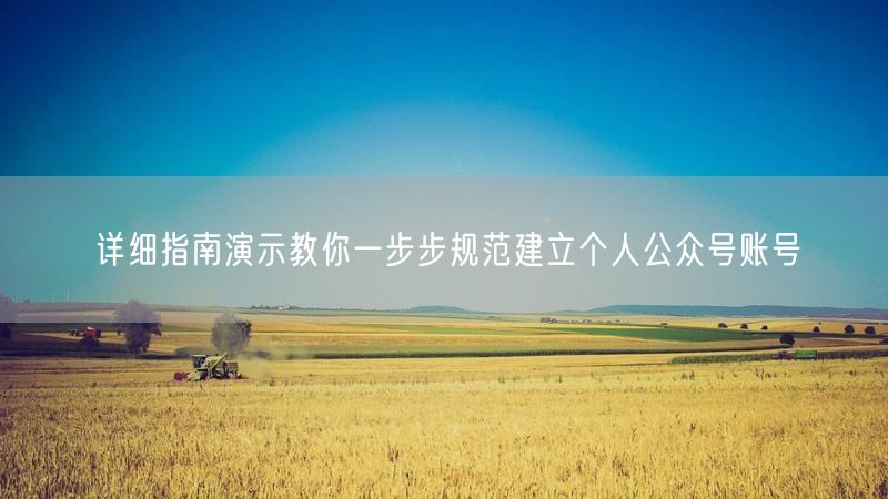 详细指南演示教你一步步规范建立个人公众号账号