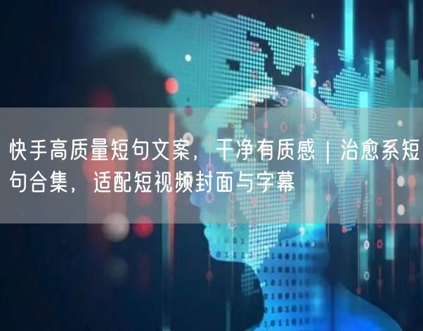快手高质量短句文案，干净有质感｜治愈系短句合集，适配短视频封面与字幕