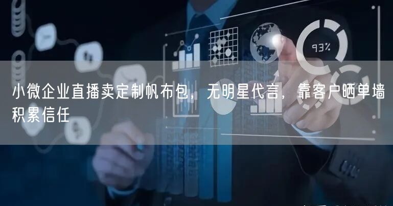 小微企业直播卖定制帆布包，无明星代言，靠客户晒单墙积累信任