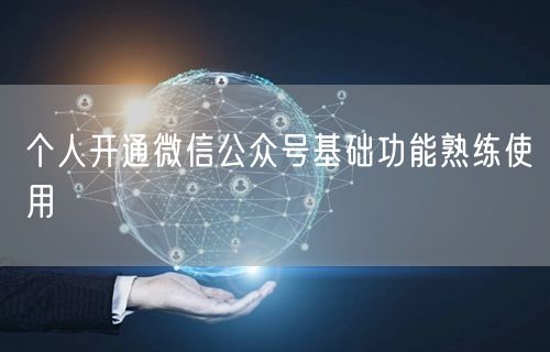 个人开通微信公众号基础功能熟练使用