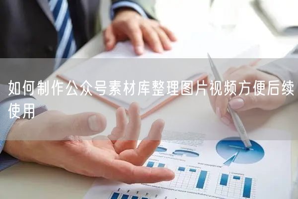 如何制作公众号素材库整理图片视频方便后续使用