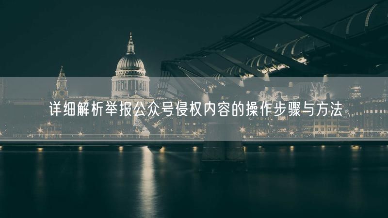 详细解析举报公众号侵权内容的操作步骤与方法