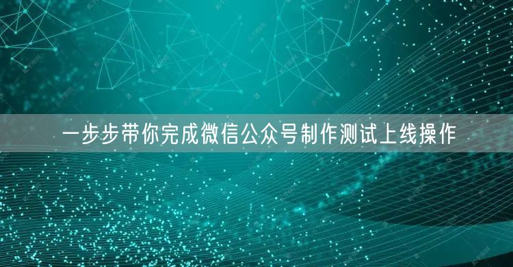 一步步带你完成微信公众号制作测试上线操作