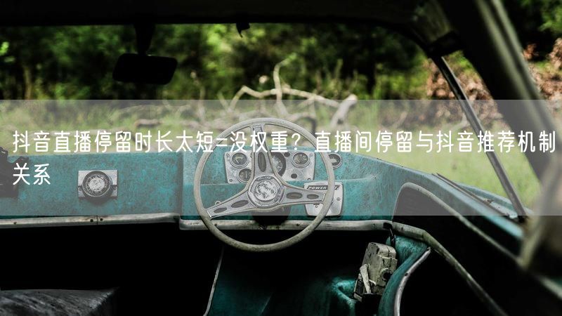 抖音直播停留时长太短=没权重？直播间停留与抖音推荐机制关系