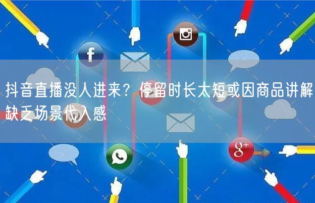抖音直播没人进来？停留时长太短或因商品讲解缺乏场景代入感