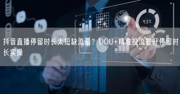 抖音直播停留时长太短缺流量？DOU+精准投流提升停留时长实操