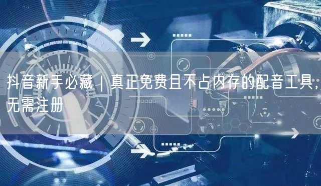 抖音新手必藏｜真正免费且不占内存的配音工具，无需注册