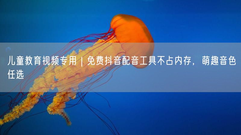 儿童教育视频专用｜免费抖音配音工具不占内存，萌趣音色任选