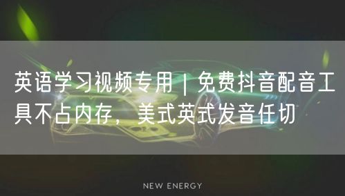英语学习视频专用｜免费抖音配音工具不占内存，美式英式发音任切
