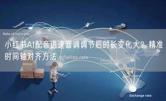 小红书AI配音语速音调调节后时长变化大？精准时间轴对齐方法