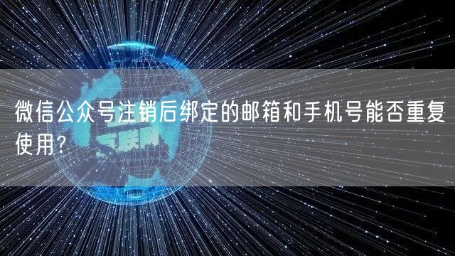 微信公众号注销后绑定的邮箱和手机号能否重复使用？
