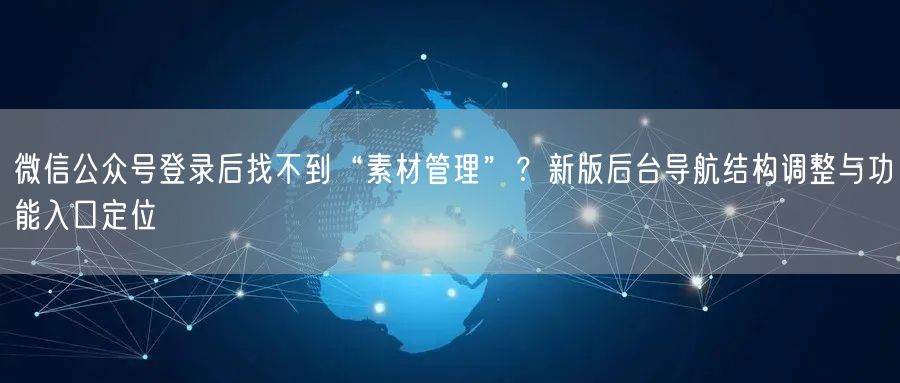 微信公众号登录后找不到“素材管理”？新版后台导航结构调整与功能入口定位