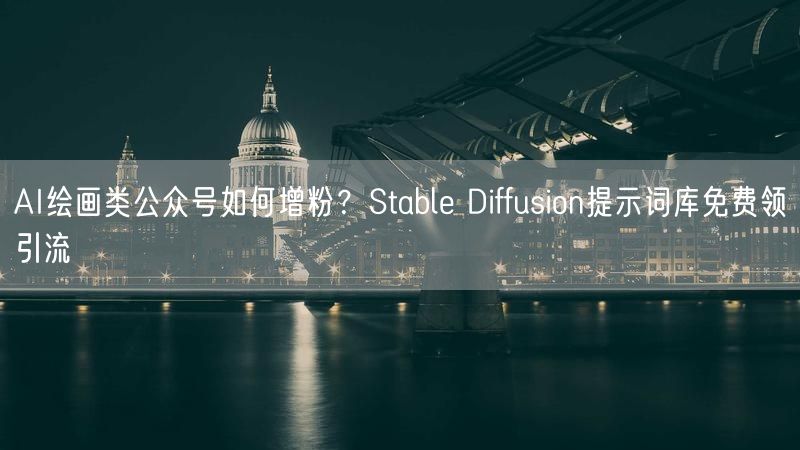 AI绘画类公众号如何增粉？Stable Diffusion提示词库免费领引流