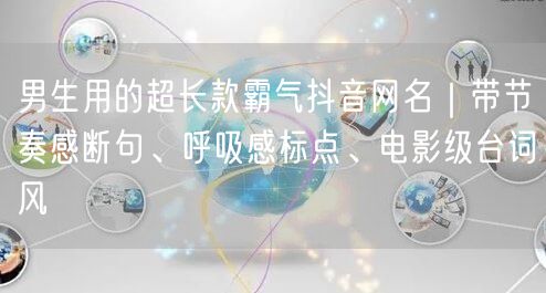 男生用的超长款霸气抖音网名｜带节奏感断句、呼吸感标点、电影级台词风