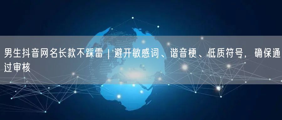 男生抖音网名长款不踩雷｜避开敏感词、谐音梗、低质符号，确保通过审核
