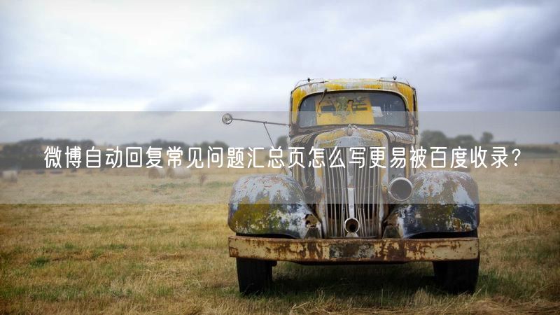 微博自动回复常见问题汇总页怎么写更易被百度收录？