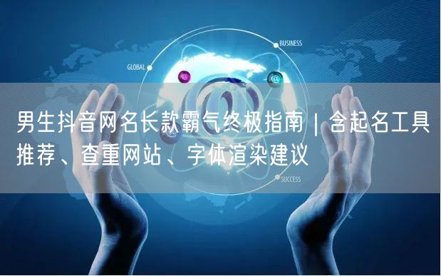男生抖音网名长款霸气终极指南｜含起名工具推荐、查重网站、字体渲染建议