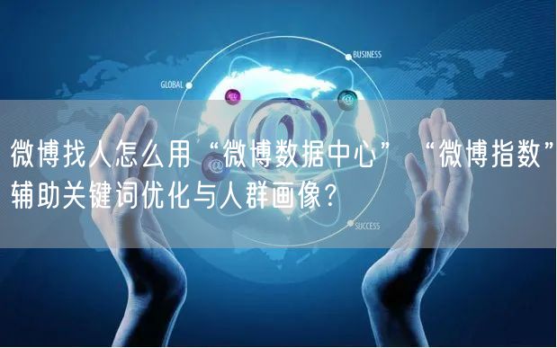微博找人怎么用“微博数据中心”“微博指数”辅助关键词优化与人群画像？