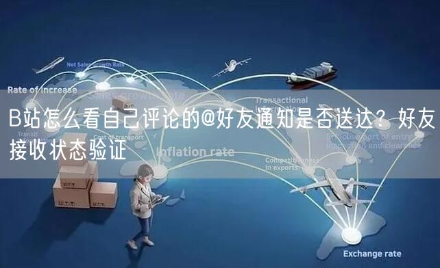 B站怎么看自己评论的@好友通知是否送达？好友接收状态验证