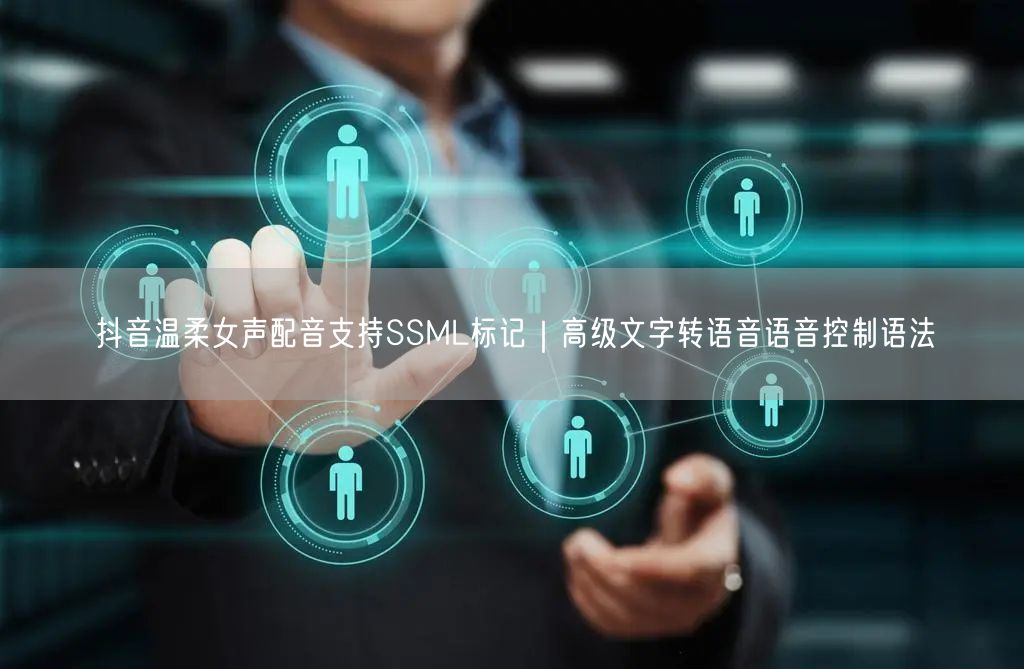 抖音温柔女声配音支持SSML标记｜高级文字转语音语音控制语法