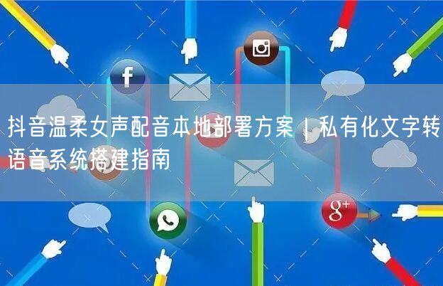 抖音温柔女声配音本地部署方案｜私有化文字转语音系统搭建指南