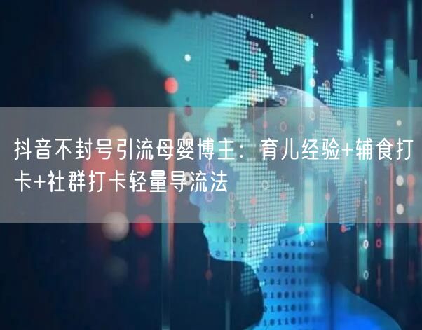 抖音不封号引流母婴博主：育儿经验+辅食打卡+社群打卡轻量导流法