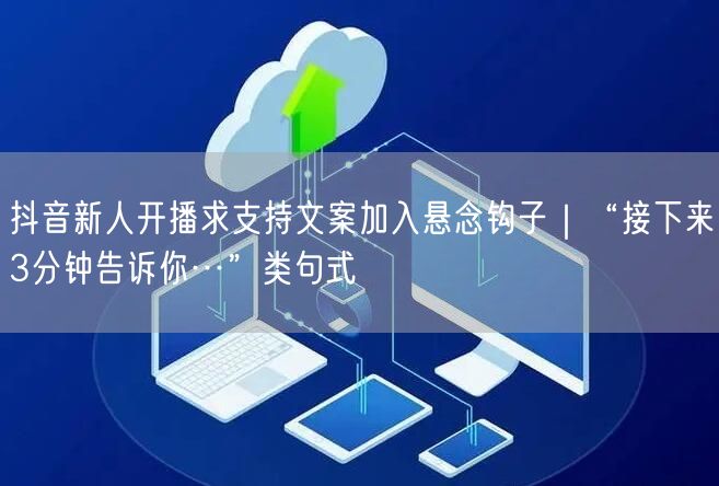 抖音新人开播求支持文案加入悬念钩子｜“接下来3分钟告诉你…”类句式