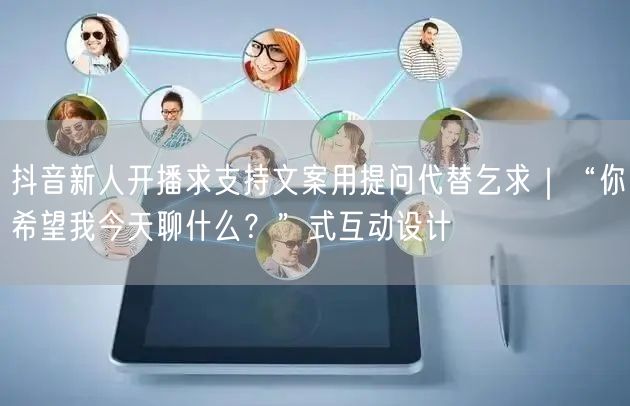 抖音新人开播求支持文案用提问代替乞求｜“你希望我今天聊什么？”式互动设计