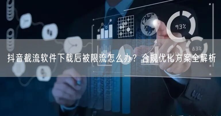 抖音截流软件下载后被限流怎么办？合规优化方案全解析