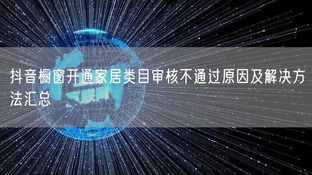 抖音橱窗开通家居类目审核不通过原因及解决方法汇总