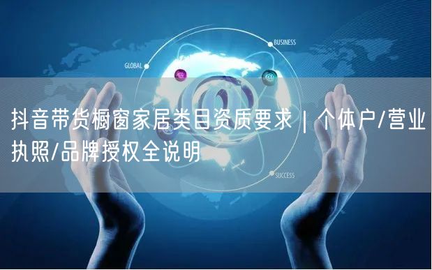 抖音带货橱窗家居类目资质要求｜个体户/营业执照/品牌授权全说明