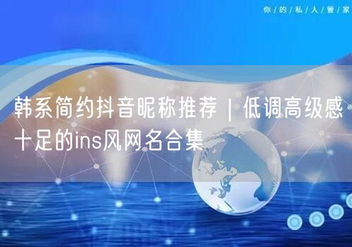 韩系简约抖音昵称推荐｜低调高级感十足的ins风网名合集