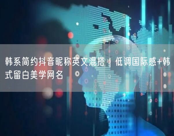 韩系简约抖音昵称英文混搭｜低调国际感+韩式留白美学网名