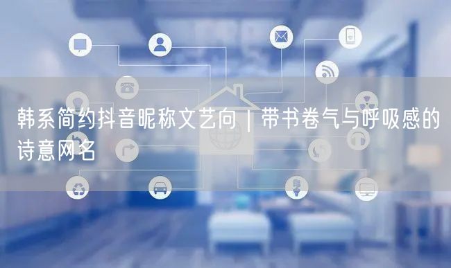 韩系简约抖音昵称文艺向｜带书卷气与呼吸感的诗意网名