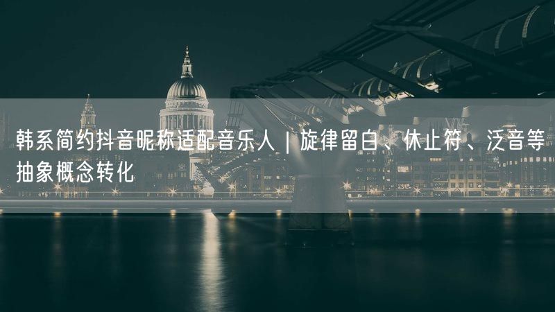 韩系简约抖音昵称适配音乐人｜旋律留白、休止符、泛音等抽象概念转化