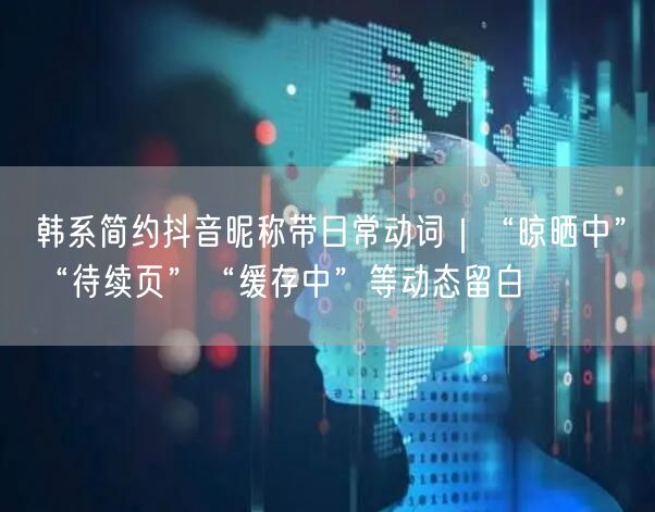 韩系简约抖音昵称带日常动词｜“晾晒中”“待续页”“缓存中”等动态留白