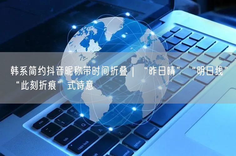 韩系简约抖音昵称带时间折叠｜“昨日晴”“明日线”“此刻折痕”式诗意