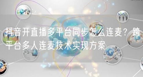 抖音开直播多平台同步怎么连麦？跨平台多人连麦技术实现方案