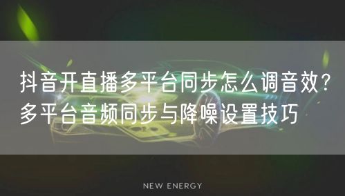 抖音开直播多平台同步怎么调音效？多平台音频同步与降噪设置技巧