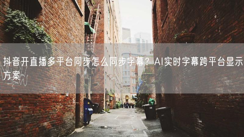 抖音开直播多平台同步怎么同步字幕？AI实时字幕跨平台显示方案
