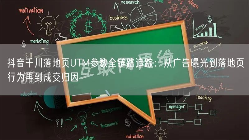 抖音千川落地页UTM参数全链路追踪：从广告曝光到落地页行为再到成交归因