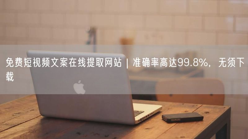 免费短视频文案在线提取网站｜准确率高达99.8%，无须下载