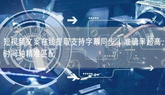 短视频文案在线提取支持字幕同步｜准确率超高，时间轴精准匹配