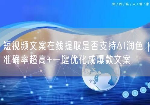 短视频文案在线提取是否支持AI润色｜准确率超高+一键优化成爆款文案